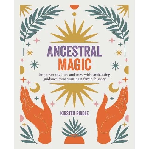Ancestral Magic: Empower the Here and Now with Enchanting Guidance from Your Past Family History