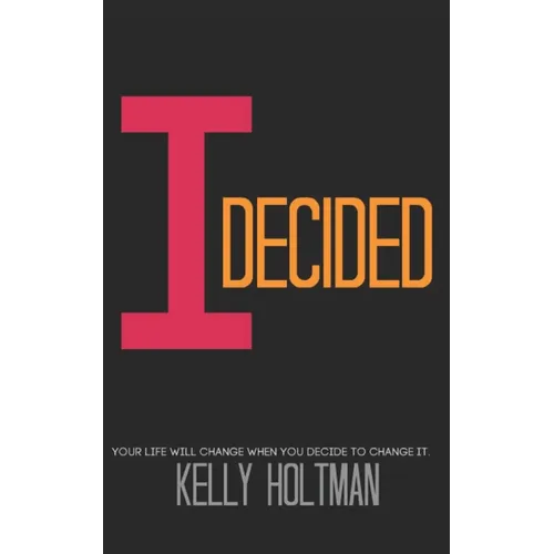 I Decided: Your Life Will Change When You Decide To Change It