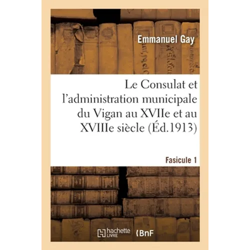 Le Consulat Et l'Administration Municipale Du Vigan Au Xviie Et Au Xviiie Siècle
