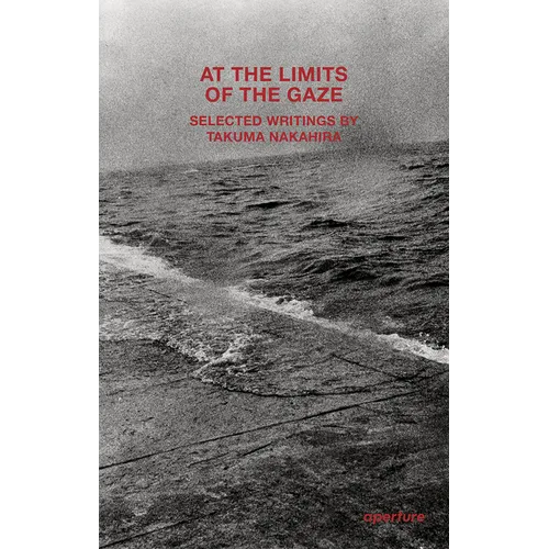 At the Limits of the Gaze: Selected Writings by Takuma Nakahira