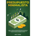 Presupuesto minimalista: Logre la libertad financiera estrategias de gestión de dinero inteligentes para presupuestar con eficacia. Aprenda maneras de