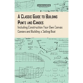 A Classic Guide to Building Punts and Canoes - Including Construction Your Own Canvas Canoes and Building a Sailing Boat