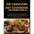 The Carnivore Diet Cookbook for Women Over 50+: Unlock the secret to vibrant health and ageless aging with recipes to make you look 10 years younger.