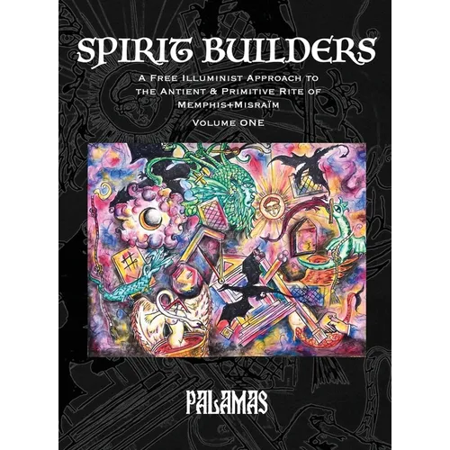 Spirit Builders: A Free Illuminist Approach to the Antient & Primitive Rite of Memphis+Misraïm, Volume One