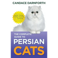 The Complete Guide to Persian Cats: Preparing For, Raising, Training, Feeding, Grooming, and Socializing Your New Persian Cat or Kitten