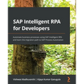 SAP Intelligent RPA for Developers: Automate business processes using SAP Intelligent RPA and learn the migration path to SAP Process Automation