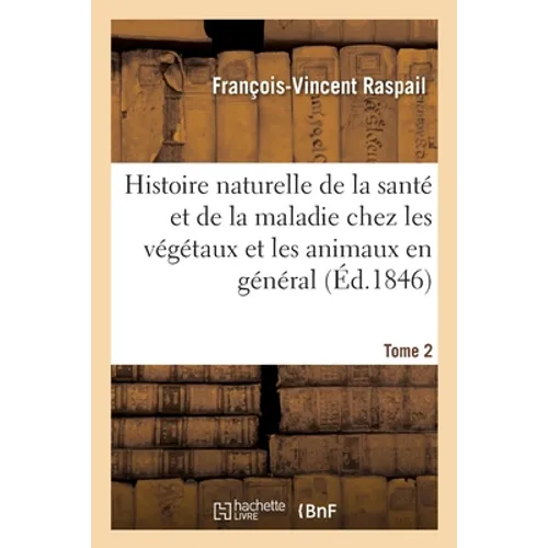 Histoire Naturelle de la Santé Et de la Maladie Chez Les Végétaux Et Chez Les Animaux En Général: Et En Particulier Chez l'Homme. Tome 2