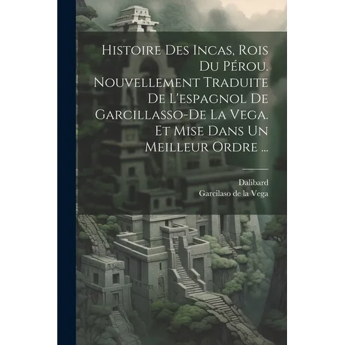 Histoire Des Incas, Rois Du Pérou. Nouvellement Traduite De L'espagnol De Garcillasso-de La Vega. Et Mise Dans Un Meilleur Ordre ...