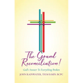 The Grand Reconciliation!: God's Answer To Everything Broken