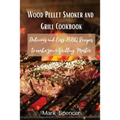 Wood Pellet Smoker and Grill Cookbook: Delicious and Easy BBQ Recipes to make you a Grilling Master