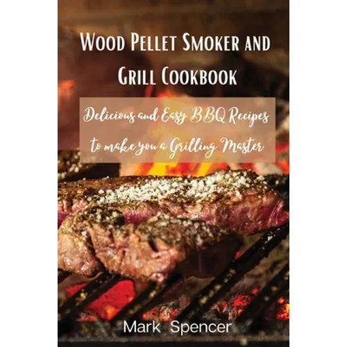 Wood Pellet Smoker and Grill Cookbook: Delicious and Easy BBQ Recipes to make you a Grilling Master