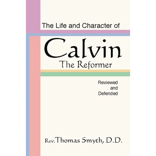 Life and Character of Calvin, the Reformer, Reviewed and Defended