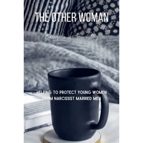 The Other Woman: Based On A True Story - Helping To Protect Young Women From Narcissist Married Men