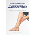 Natural Strategies for the Management of Varicose Veins: Supplements, Nutrients and Alternative Therapies for the Prevention and Treatment of Varicose