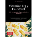 Vitamina D3 y Calciferol: Guía Completa de Suplementación y Beneficios: Todo sobre la vitamina D, desde la dosificación correcta hasta el monitoreo de