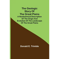 The Geologic Story of the Great Plains; A nontechnical description of the origin and evolution of the landscape of the Great Plains