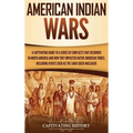 American Indian Wars: A Captivating Guide to a Series of Conflicts That Occurred in North America and How They Impacted Native American Tribes, Includ