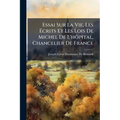 Essai Sur La Vie, Les Écrits Et Les Lois De Michel De L'hôpital, Chancelier De France