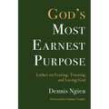 God's Most Earnest Purpose: Luther on Fearing, Trusting, and Loving God