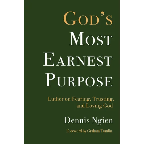 God's Most Earnest Purpose: Luther on Fearing, Trusting, and Loving God