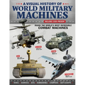 A Visual History of World Military Machines: Inside the World's Most Incredible Combat Machines
