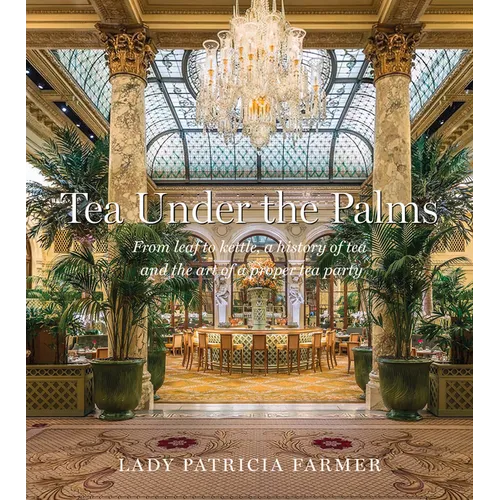 Tea Under the Palms: From Leaf to Kettle, a History of Tea and the Art of a Proper Tea Party