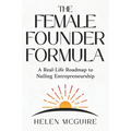 The Female Founder Formula: A Real-Life Roadmap to Nailing Entrepreneurship
