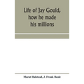 Life of Jay Gould, how he made his millions