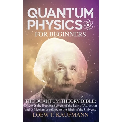 Quantum Physics for Beginners: Discover the Deepest Secrets of the Law of Attraction and Q Mechanics and the power of the Mind