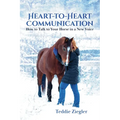 Heart-To-Heart Communication: How to Talk to Your Horse in a New Voice