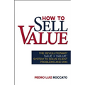 How to Sell Value: The Revolutionary Sale + Value (R) System to Solve Client Problems and Win