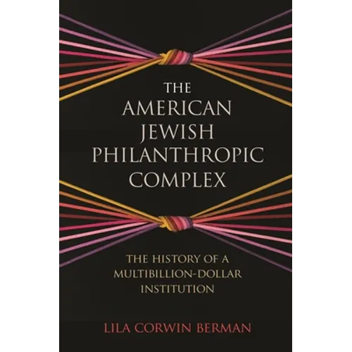 The American Jewish Philanthropic Complex: The History of a Multibillion-Dollar Institution