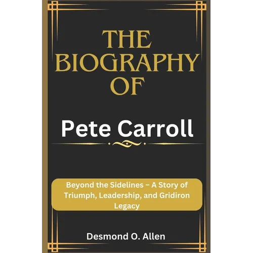 Pete Carroll: Beyond the Sidelines - A Story of Triumph, Leadership, and Gridiron Legacy