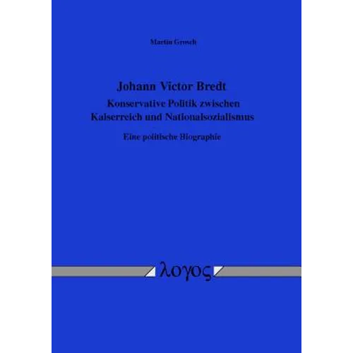 Johann Victor Bredt - Konservative Politik Zwischen Kaiserreich Und Nationalsozialismus: Eine Politische Biographie
