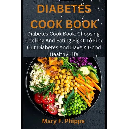Diabetes Cook Book: Diabetes Cook Book: Choosing, Cooking And Eating Right To Kick Out Diabetes And Have A Good Healthy Life