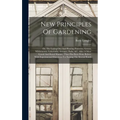 New Principles Of Gardening: Or, The Laying Out And Planting Parterres, Groves, Wildernesses, Labyrinths, Avenues, Parks, &c. After A More Grand An