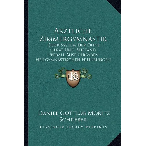 Arztliche Zimmergymnastik: Oder System Der Ohne Gerat Und Beistand Uberall Ausfuhrbaren Heilgymnastischen Freiubungen (1905)