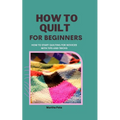 How to Quilt for Beginners: How to Start Quilting for Novices with Tips and Tricks