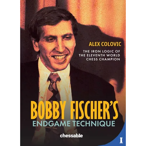 Bobby Fischer's Endgame Technique: The Iron Logic of the Eleventh World Chess Champion