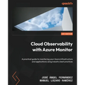 Cloud Observability with Azure Monitor: A practical guide to monitoring your Azure infrastructure and applications using industry best practices