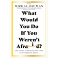 What Would You Do If You Weren't Afraid?: Creating a Meaningful Life in Uncertain Times