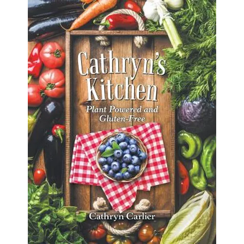 Cathryn'S Kitchen: Plant Powered and Gluten-Free