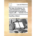 The law of evidence, by Lord Chief Baron Gilbert. Considerably enlarged by Capel Lofft, ... Volume 4 of 4