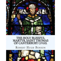 The holy blissful martyr, Saint Thomas of Canterbury (1910). By: Robert Hugh Benson, and By: Thomas Becket also known as Saint Thomas of Canterbury: T