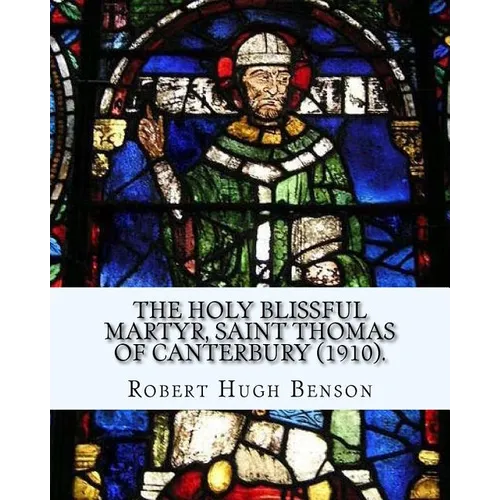 The holy blissful martyr, Saint Thomas of Canterbury (1910). By: Robert Hugh Benson, and By: Thomas Becket also known as Saint Thomas of Canterbury: T
