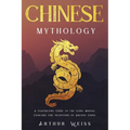 Chinese Mythology: A Fascinating Guide to the Gods, Heroes, Folklore and Traditions of Ancient China