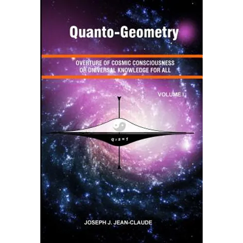 Quanto-Geometry: Overture of Cosmic Consciousness and Universal Knowledge for All - Vol I