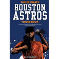 The Ultimate Houston Astros Trivia Book: A Collection of Amazing Trivia Quizzes and Fun Facts for Die-Hard Astros Fans!