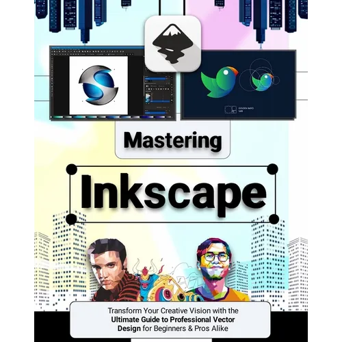 Mastering Inkscape: Transform Your Creative Vision with the Ultimate Guide to Professional Vector Design for Beginners & Pros Alike