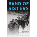 Band of Sisters: Madeleine Pauliac, the Women of the Blue Squadron, and Their Daring Rescue Missions in the Last Days of World War II
